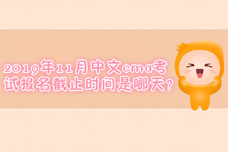 2019年11月中文cma考試報(bào)名截止時(shí)間是哪天？