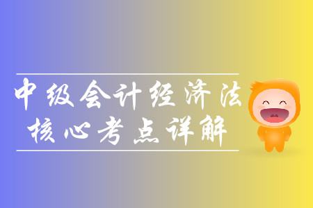 2019年中級(jí)會(huì)計(jì)經(jīng)濟(jì)法核心考點(diǎn)詳解-8.29