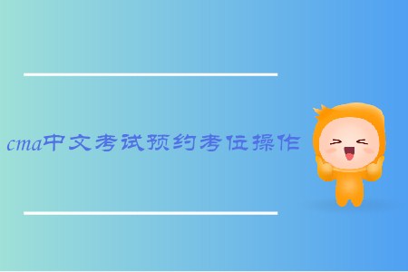 cma中文考試預(yù)約考位操作如何進(jìn)行
