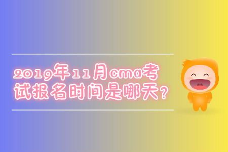 2019年11月cma考試報(bào)名時(shí)間是哪天？