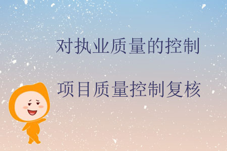對執(zhí)業(yè)質(zhì)量的控制——項目質(zhì)量控制復核