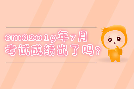 cma2019年7月考試成績出了嗎？