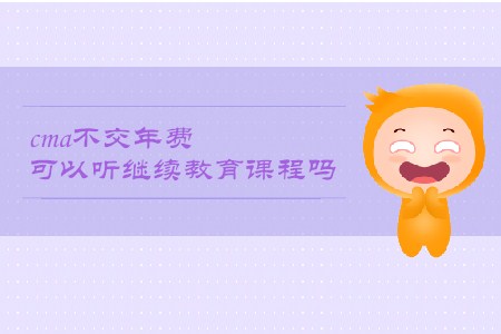cma不交年費(fèi)可以聽(tīng)繼續(xù)教育課程嗎