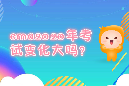cma2020年考試變化大嗎？