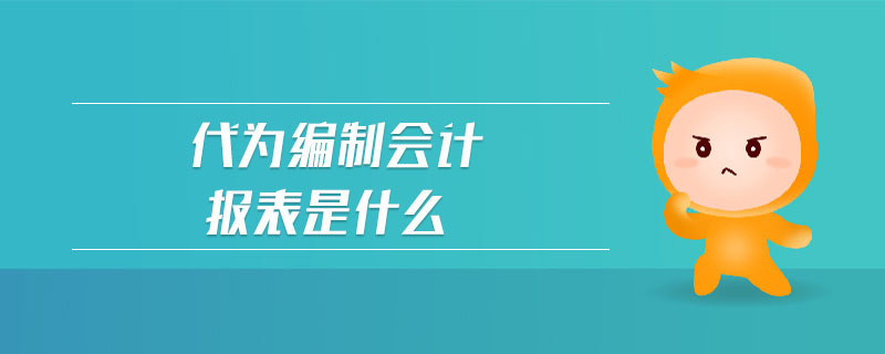 代為編制會計報表是什么