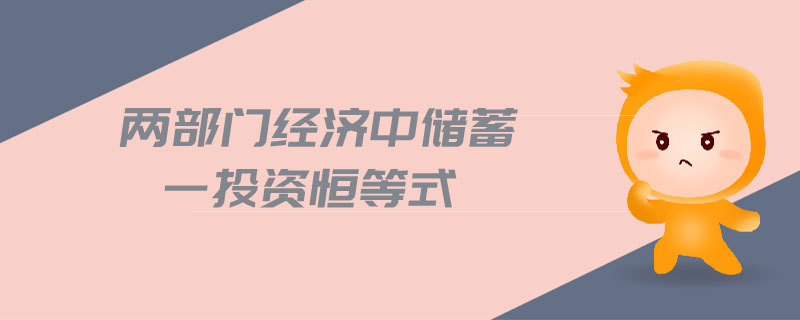 兩部門經(jīng)濟(jì)中儲蓄一投資恒等式