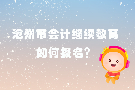 2019年河北省滄州市會(huì)計(jì)繼續(xù)教育怎樣進(jìn)行報(bào)名？