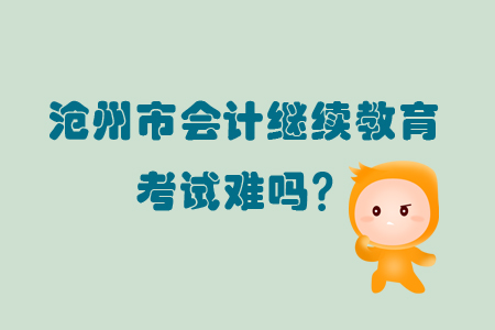 2019年河北省滄州市會計繼續(xù)教育考試難嗎？