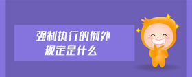 強(qiáng)制執(zhí)行的例外規(guī)定是什么