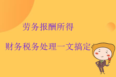 勞務(wù)報(bào)酬所得財(cái)務(wù)稅務(wù)處理一文搞定