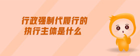 行政強(qiáng)制代履行的執(zhí)行主體是什么