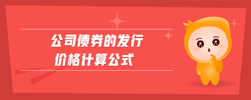 公司債券的發(fā)行價(jià)格計(jì)算公式