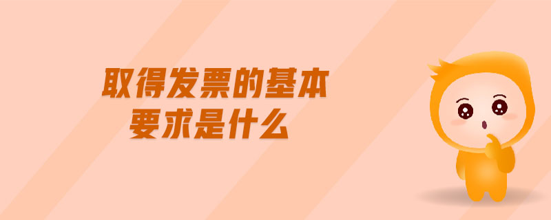 取得發(fā)票的基本要求是什么