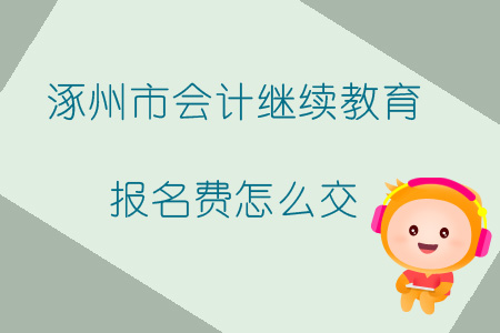 2019年河北省涿州市會計繼續(xù)教育報名費怎么交？