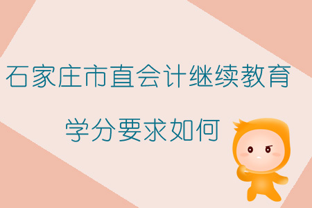 2019年石家莊市直會(huì)計(jì)繼續(xù)教育學(xué)分要求如何？