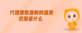 代理建賬建制的適用范圍是什么