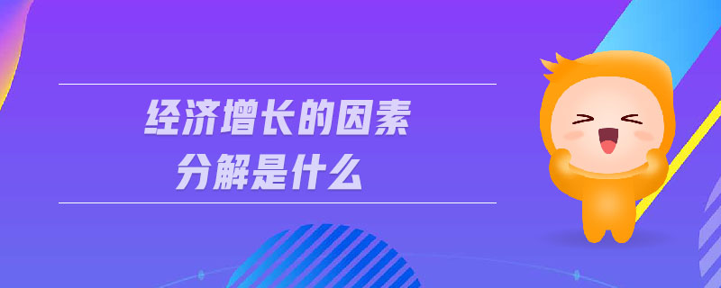 經(jīng)濟(jì)增長的因素分解是什么