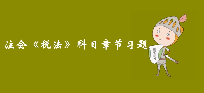 2019年注冊(cè)會(huì)計(jì)師稅法第七章章節(jié)習(xí)題匯總