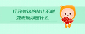 行政復議的禁止不利變更原則是什么