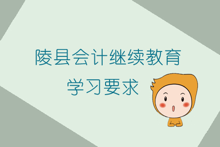 2019年山東省陵縣會計繼續(xù)教育有什么學(xué)習(xí)要求你知道嗎？
