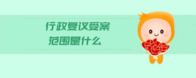 行政復議受案范圍是什么