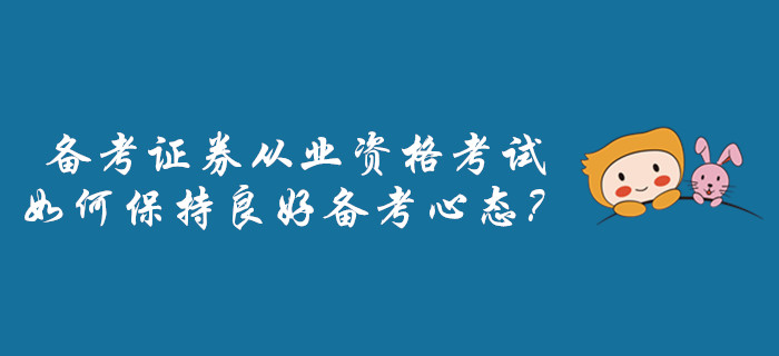 備考證券從業(yè)資格考試，如何保持良好備考心態(tài)？