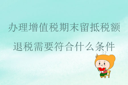 辦理增值稅期末留抵稅額退稅需要符合什么條件？
