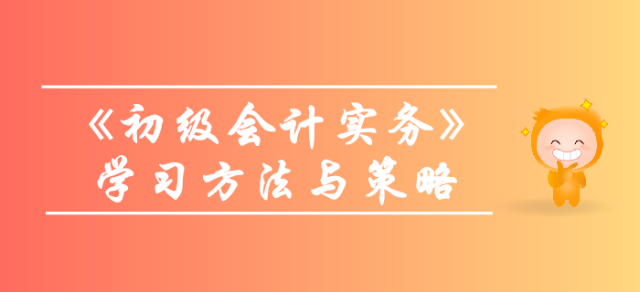 《初級會計實務(wù)》怎么學(xué)？技巧策略往這看！