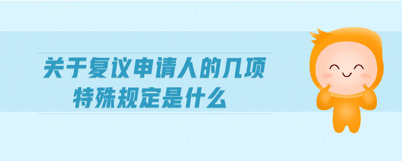 關(guān)于復(fù)議申請(qǐng)人的幾項(xiàng)特殊規(guī)定是什么