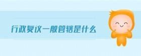 行政復議一般管轄是什么