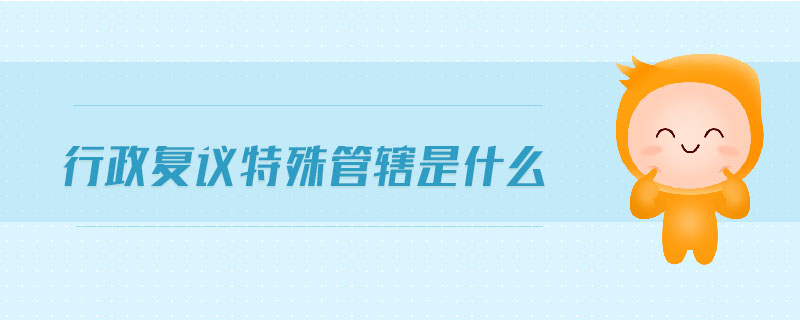 行政復(fù)議特殊管轄是什么