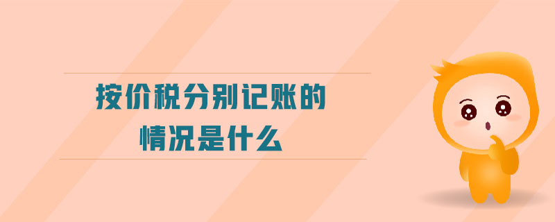 按價(jià)稅分別記賬的情況是什么