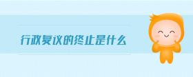 行政復(fù)議的終止是什么