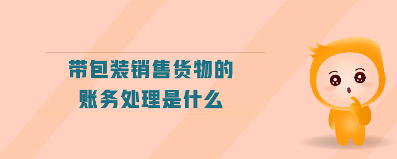 帶包裝銷(xiāo)售貨物的賬務(wù)處理是什么