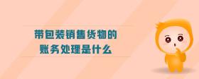 帶包裝銷售貨物的賬務(wù)處理是什么