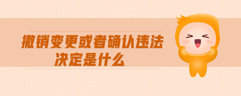 撤銷變更或者確認違法決定是什么