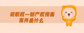 依職權(quán)—財產(chǎn)權(quán)損害案件是什么