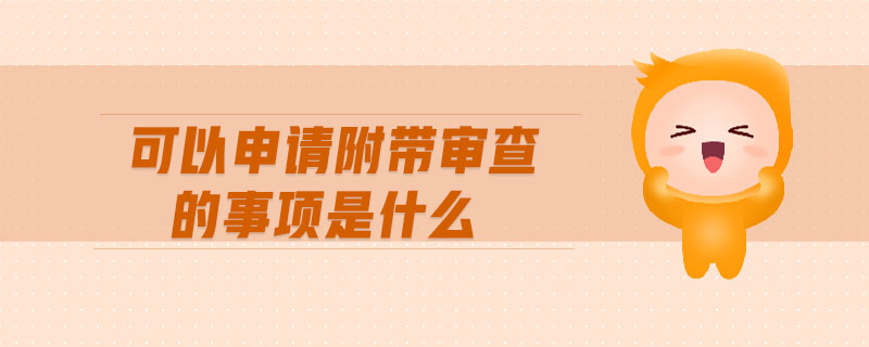 可以申請(qǐng)附帶審查的事項(xiàng)是什么