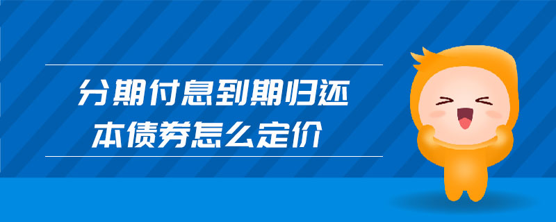 分期付息到期歸還本債券怎么定價(jià)