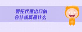 委托代理出口的會計核算是什么