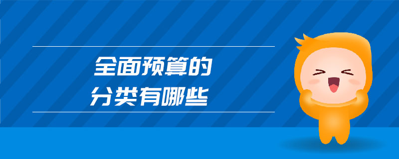 全面預(yù)算的分類(lèi)有哪些