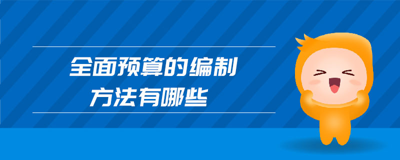 全面預(yù)算的編制方法有哪些