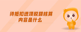 待抵扣進(jìn)項稅額核算內(nèi)容是什么