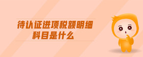待認(rèn)證進(jìn)項稅額明細(xì)科目是什么