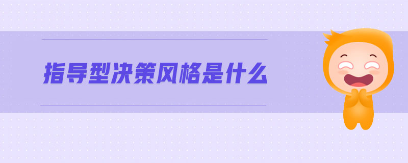指導(dǎo)型決策風(fēng)格是什么