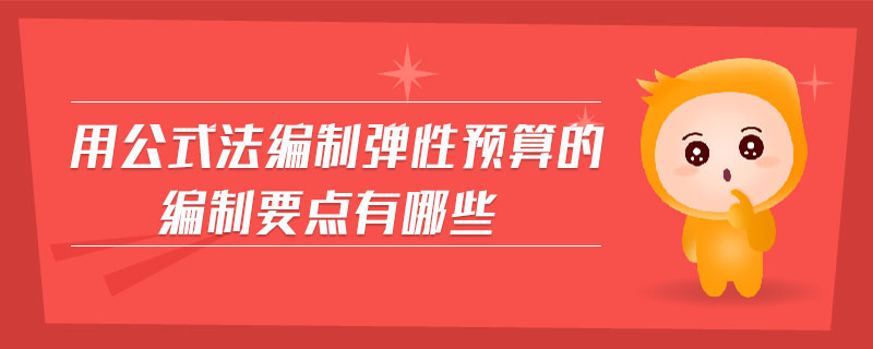 用公式法編制彈性預(yù)算的編制要點(diǎn)有哪些