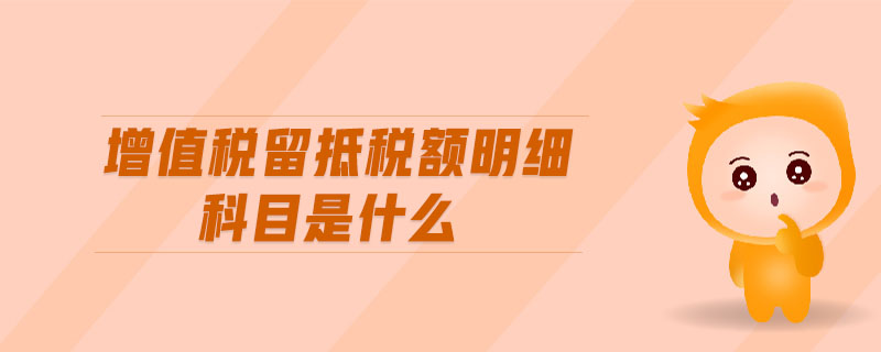增值稅留抵稅額明細(xì)科目是什么