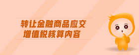 轉(zhuǎn)讓金融商品應(yīng)交增值稅核算內(nèi)容