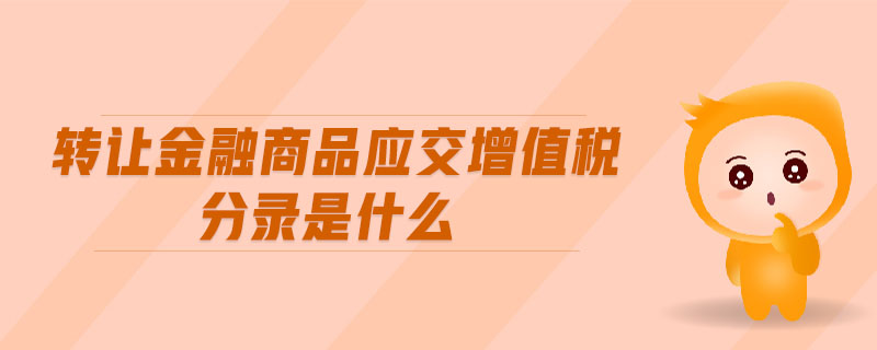 轉(zhuǎn)讓金融商品應(yīng)交增值稅分錄是什么