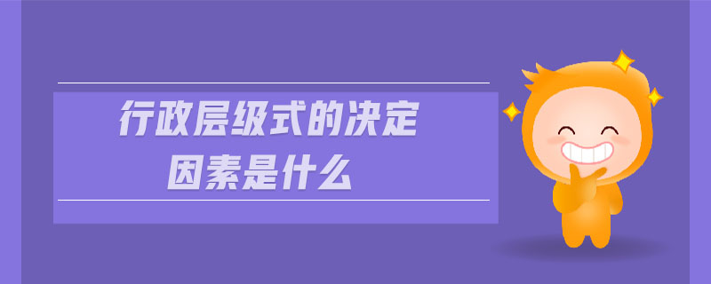 行政層級(jí)式的決定因素是什么